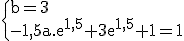 3$\rm \{b=3\\-1,5a.e^{1,5}+3e^{1,5}+1=1